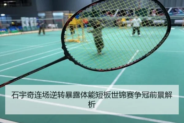 石宇奇连场逆转暴露体能短板世锦赛争冠前景解析