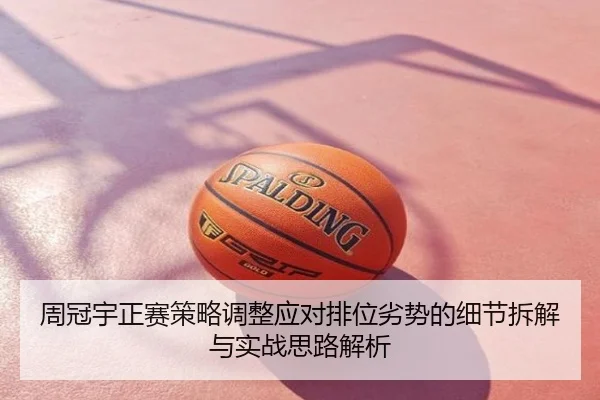 周冠宇正赛策略调整应对排位劣势的细节拆解与实战思路解析