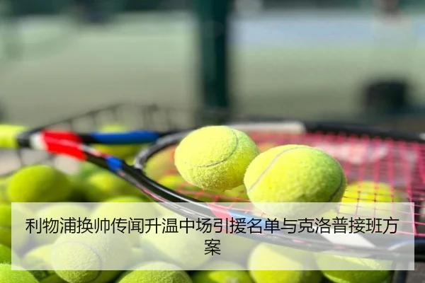 利物浦换帅传闻升温中场引援名单与克洛普接班方案